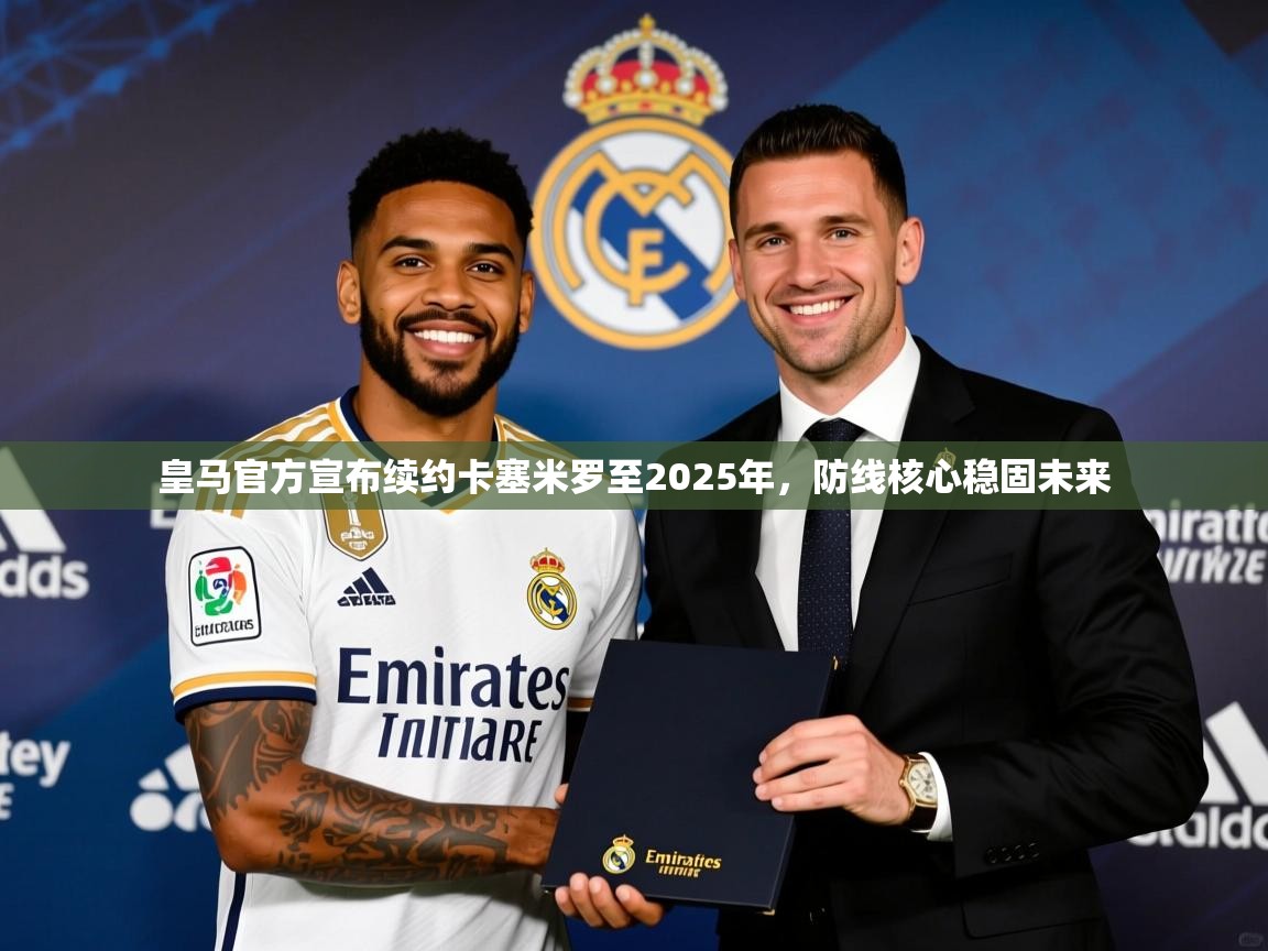 2025爱游戏登录口网页版皇马官方宣布续约卡塞米罗至2025年,防线核心稳固未来 第2张