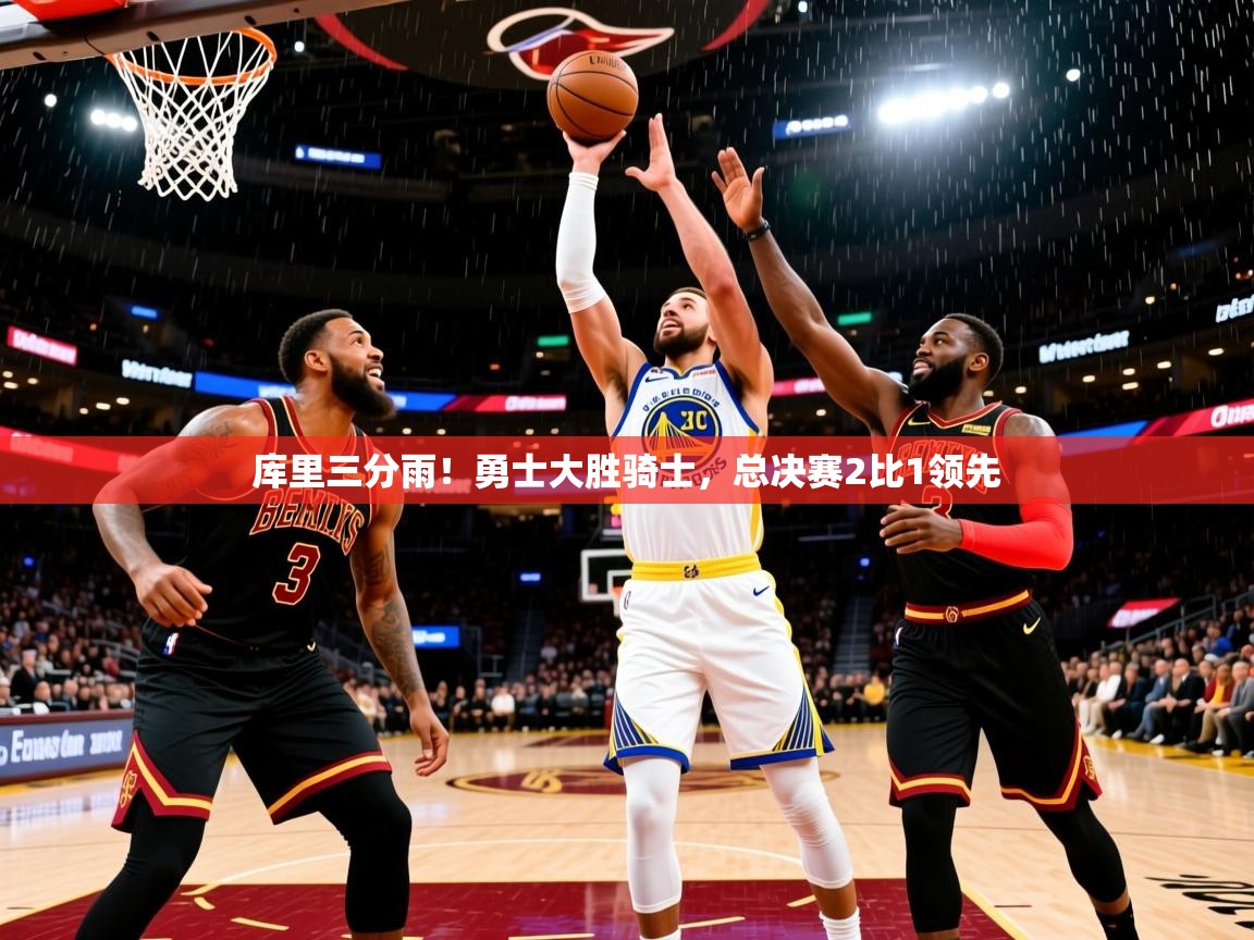 2025爱游戏登录地址库里三分雨!勇士大胜骑士,总决赛2比1领先 第4张