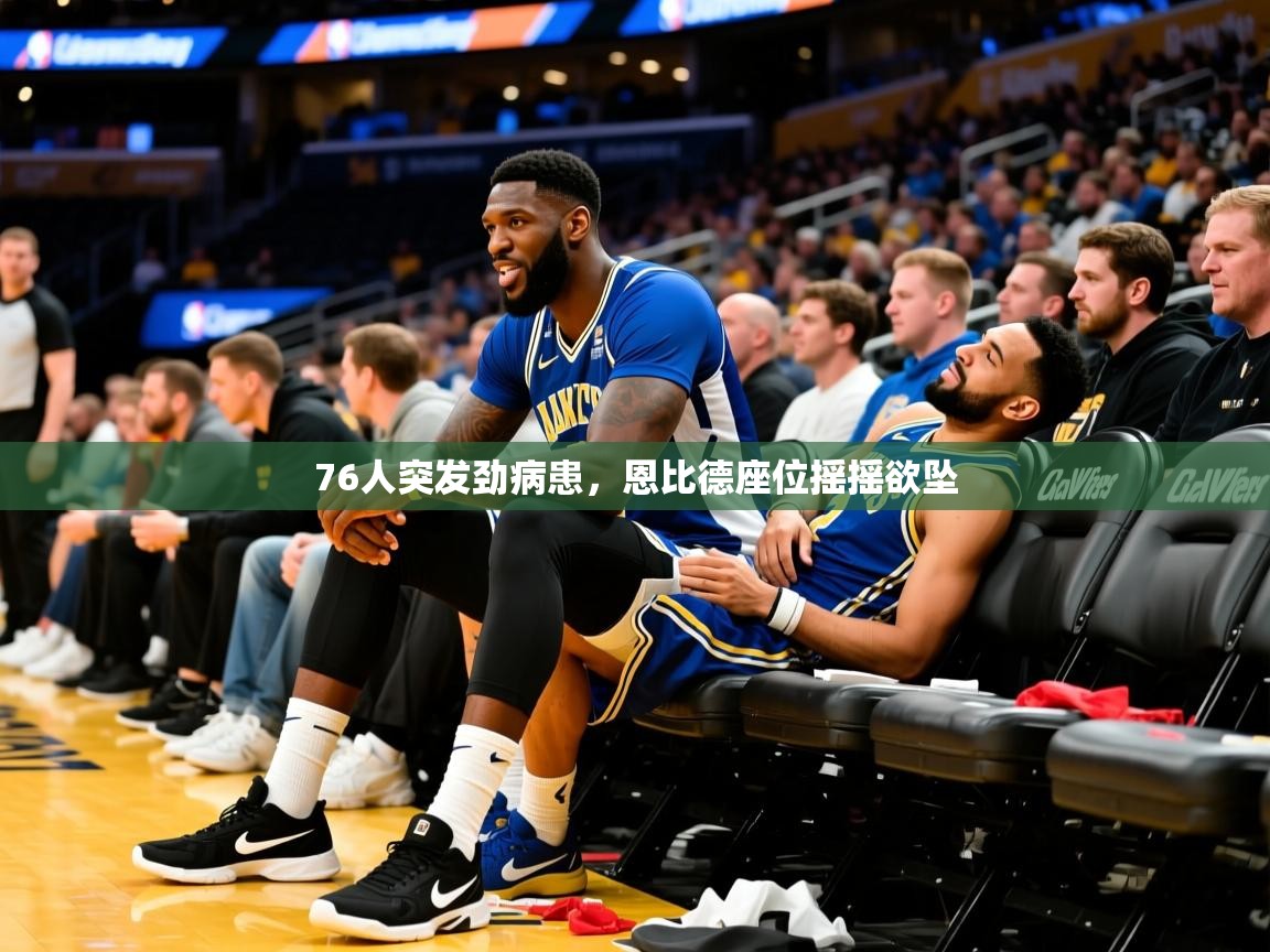 2025爱游戏网页版官方入口76人突发劲病患,恩比德座位摇摇欲坠 第2张