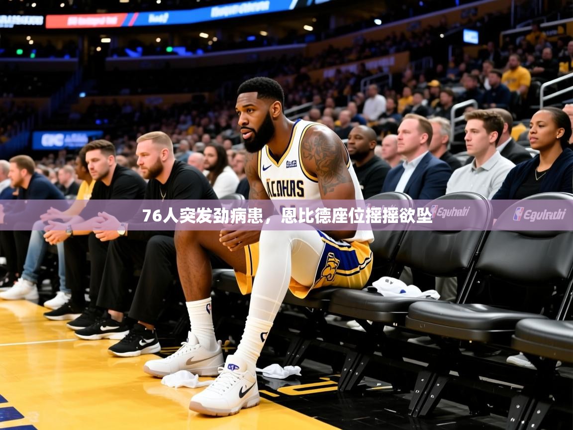 2025爱游戏网页版官方入口76人突发劲病患,恩比德座位摇摇欲坠 第4张