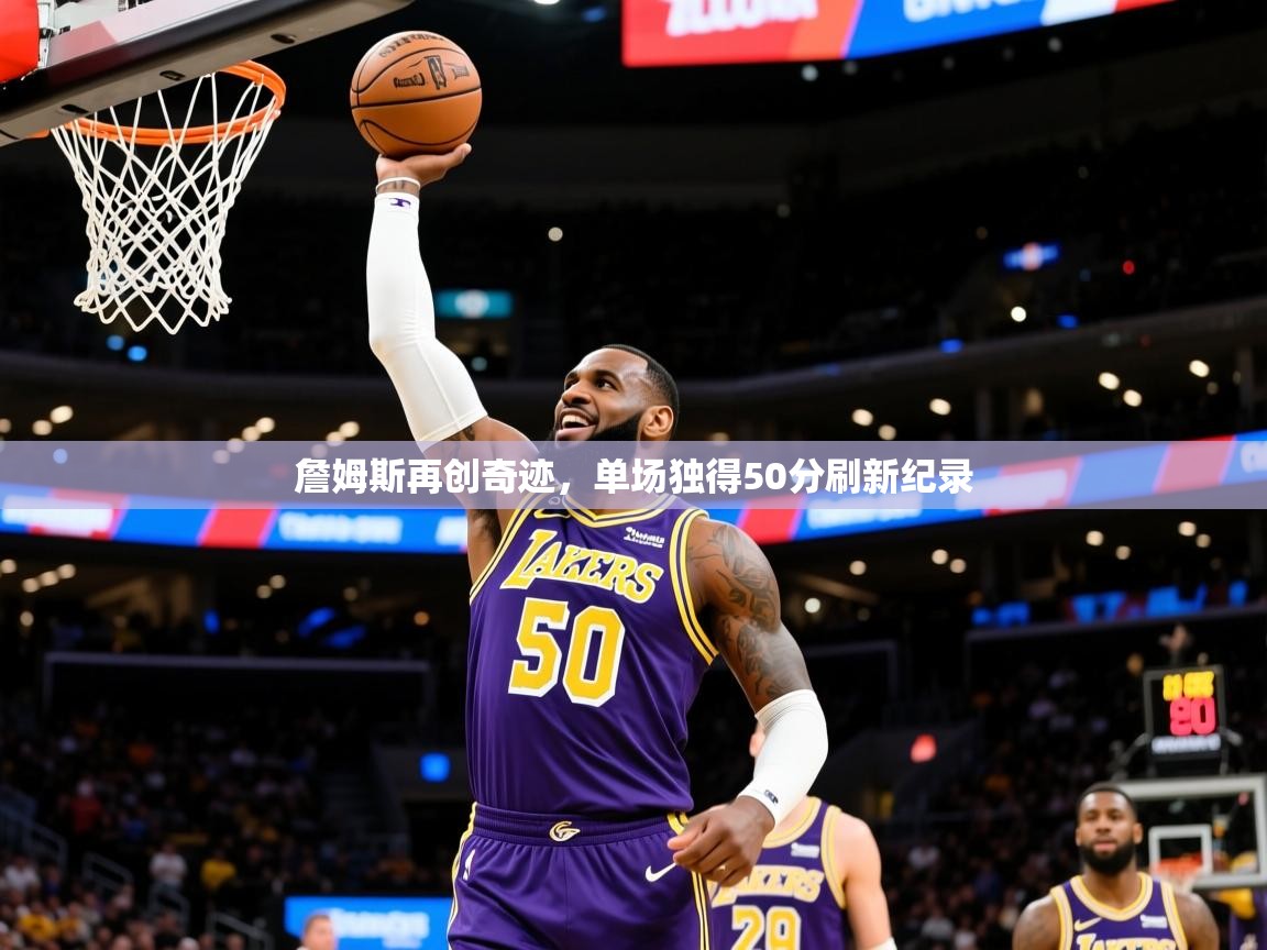 2025爱游戏登录官网入口詹姆斯再创奇迹,单场独得50分刷新纪录 第1张
