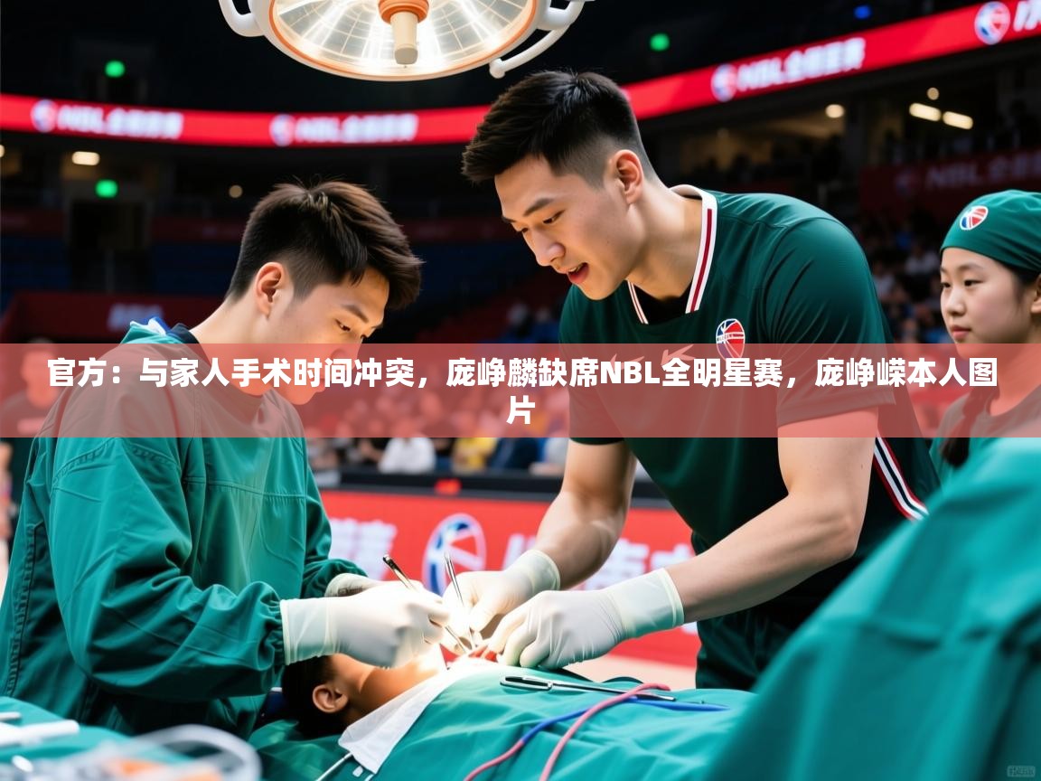 2025爱游戏下载官方：与家人手术时间冲突，庞峥麟缺席NBL全明星赛，庞峥嵘本人图片  第3张