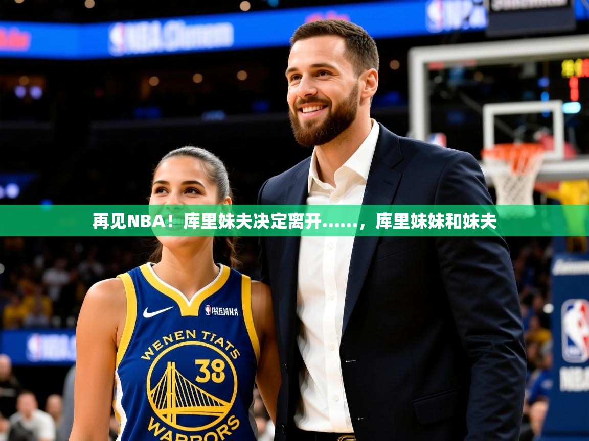 2025爱游戏ayx官方登录入口再见NBA！库里妹夫决定离开……，库里妹妹和妹夫  第1张