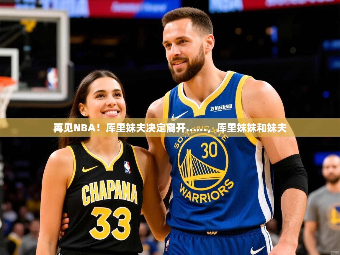 2025爱游戏ayx官方登录入口再见NBA！库里妹夫决定离开……，库里妹妹和妹夫  第2张