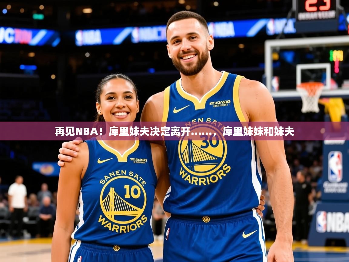 2025爱游戏ayx官方登录入口再见NBA！库里妹夫决定离开……，库里妹妹和妹夫  第3张