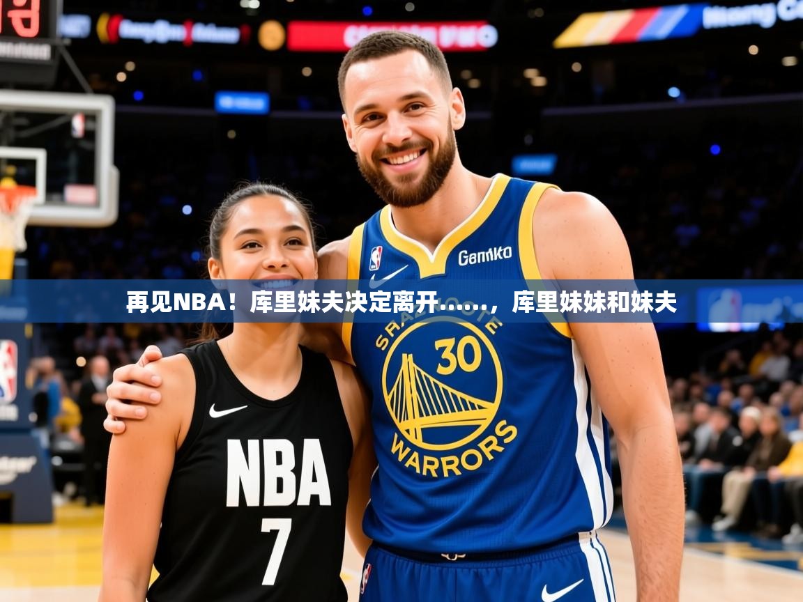 2025爱游戏ayx官方登录入口再见NBA！库里妹夫决定离开……，库里妹妹和妹夫  第4张