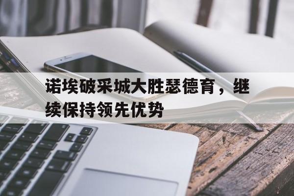 诺埃破采城大胜瑟德育，继续保持领先优势的简单介绍