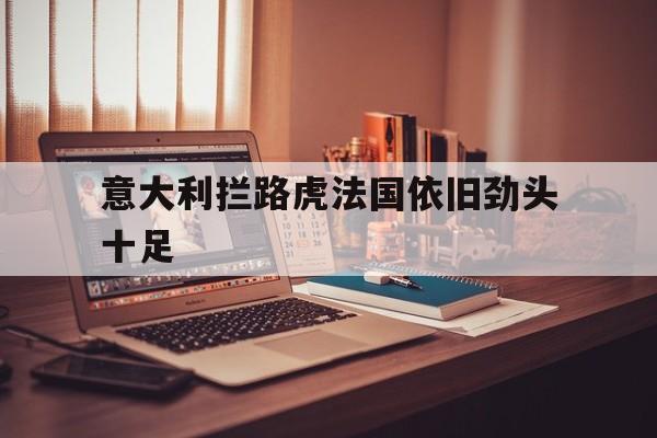 包含意大利拦路虎法国依旧劲头十足的词条